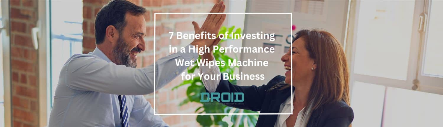 7 Benefits of Investing in a High Performance Wet Wipe Machine - 7 Benefits of Investing in a High Performance Wet Wipes Machine for Your Business