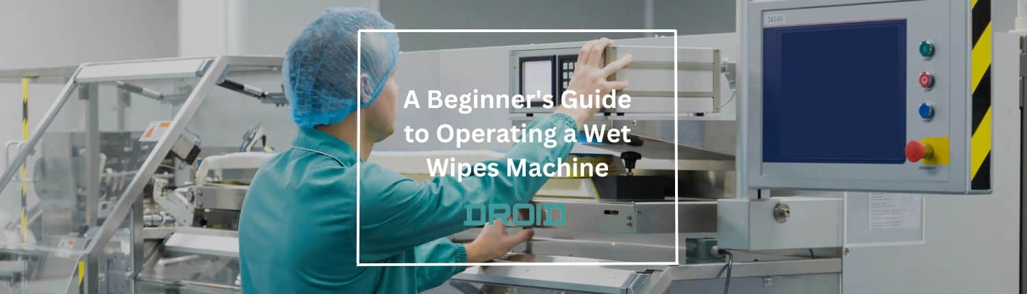 A Beginner's Guide to Operating a Wet Wipes Machine