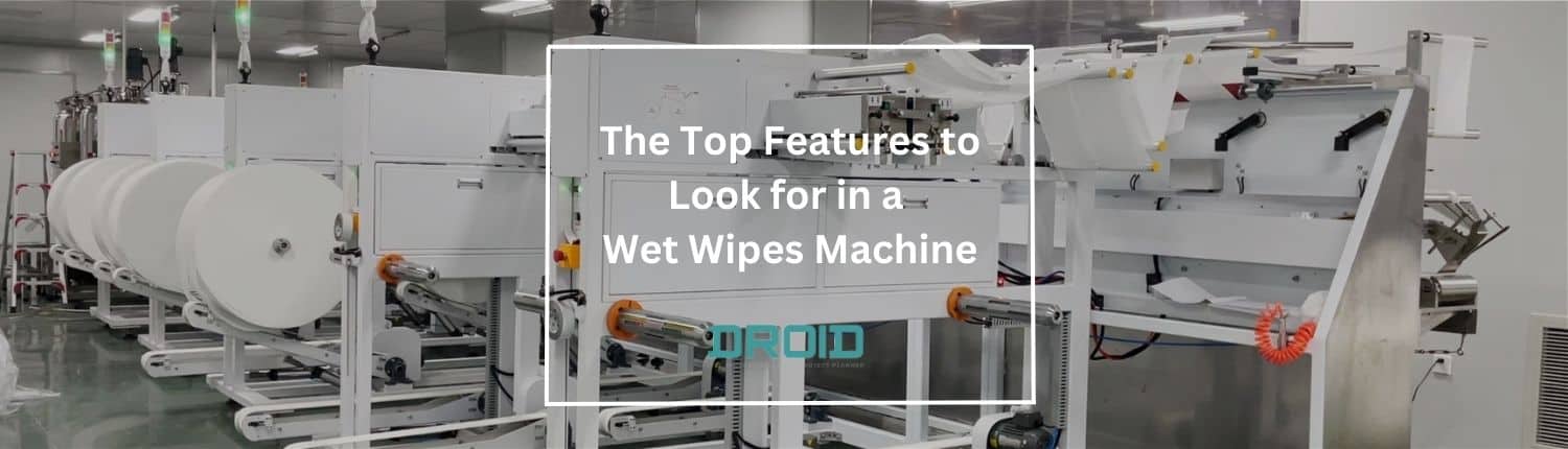 The Top Features to Look for in a Wet Wipes Machine - The Top Features to Look for in a Wet Wipes Machine