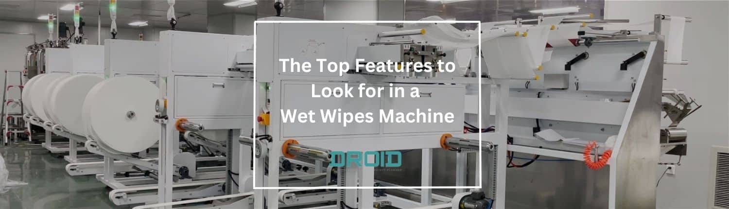 Wet Wipes Machine Buyer Guide The Top Features to Look for in a Wet Wipes Machine - Wet Wipes Machine Buyer Guide