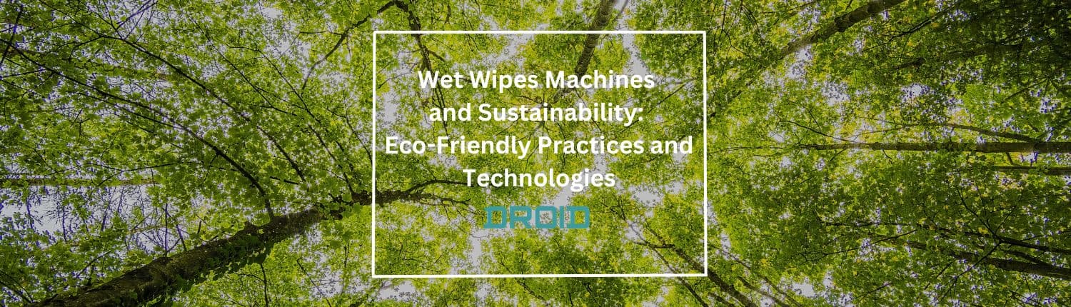 Wet Wipes Machine Buyer Guide Wet Wipes Machines and Sustainability Eco Friendly Practices and Technologies - Wet Wipes Machine Buyer Guide