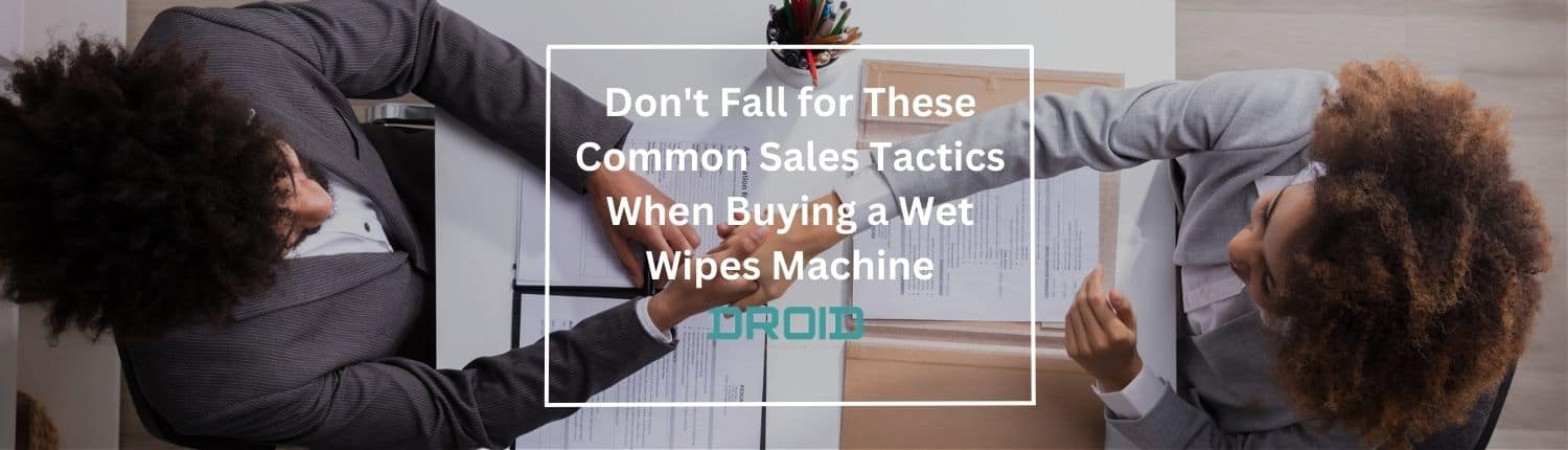 Dont Fall for These Common Sales Tactics When Buying a Wet Wipes Machine - Wet Wipes Machine Buyer Guide