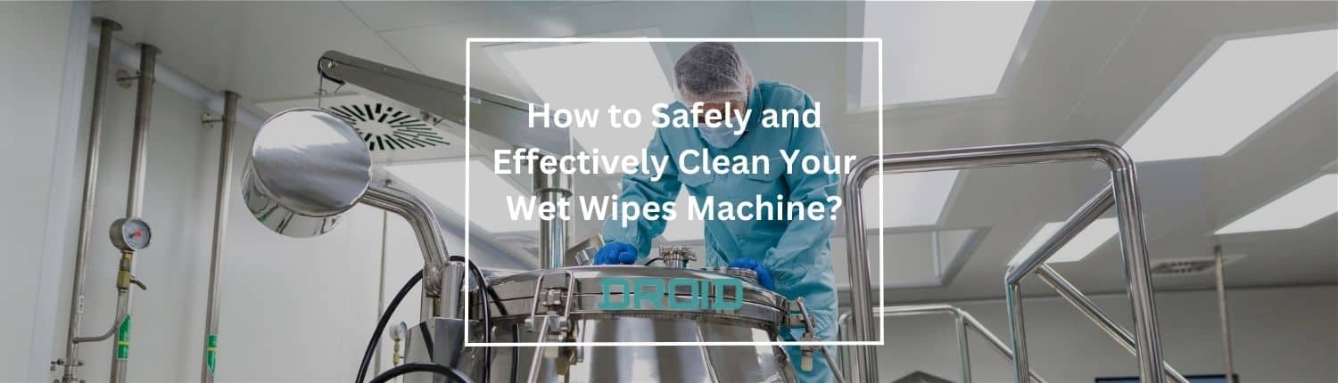 How to Safely and Effectively Clean Your Wet Wipes Machine - Wet Wipes Machine Buyer Guide