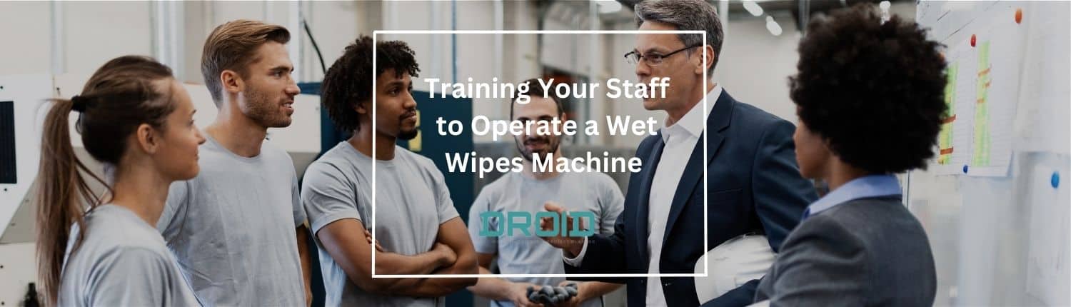 Training Your Staff to Operate a Wet Wipes Machine