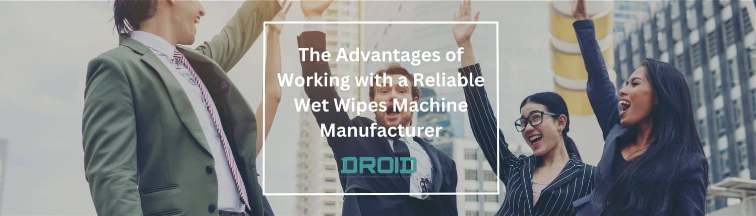 The Advantages of Working with a Reliable Wet Wipes Machine Manufacturer