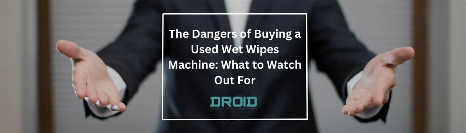 Wet Wipes Machine Buyer Guide The Dangers of Buying a Used Wet Wipes Machine What to Watch Out For - Wet Wipes Machine Buyer Guide