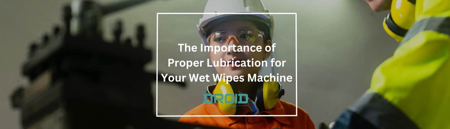 The Importance of Proper Lubrication for Your Wet Wipes Machine