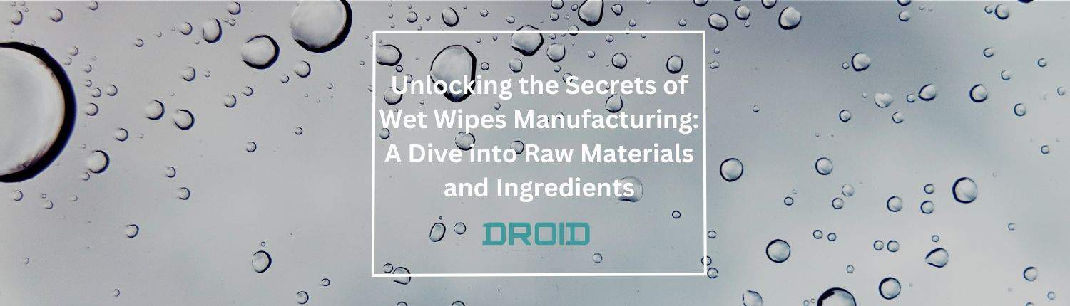 Wet Wipes Machine Buyer Guide Unlocking the Secrets of Wet Wipes Manufacturing A Dive into Raw Materials and Ingredients - Wet Wipes Machine Buyer Guide