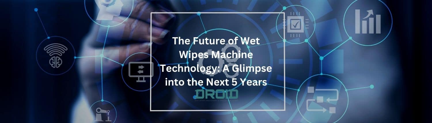 The Future of Wet Wipes Machine Technology A Glimpse into the Next 5 Years - The Future of Wet Wipes Machine Technology: A Glimpse into the Next 5 Years