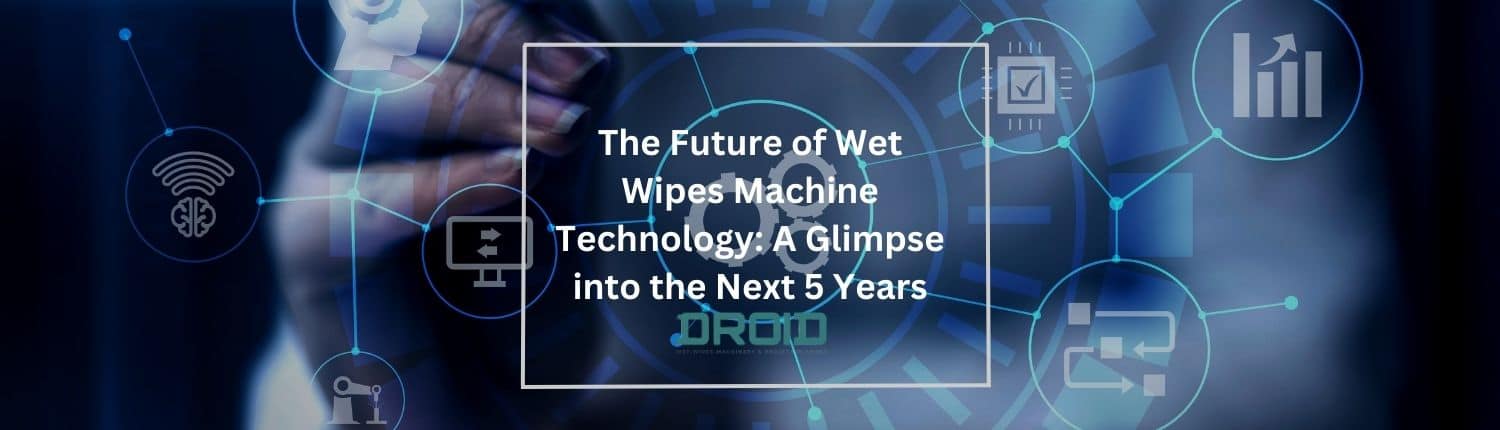 वेट वाइप्स मशीन प्रौद्योगिकी का भविष्य अगले 5 वर्षों में एक झलक - वेट वाइप्स मशीन क्रेता गाइड