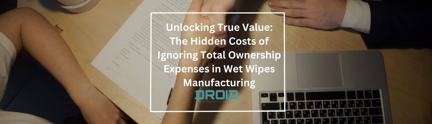 Unlocking True Value The Hidden Costs of Ignoring Total Ownership Expenses in Wet Wipes Manufacturing - Wet Wipes Machine Buyer Guide