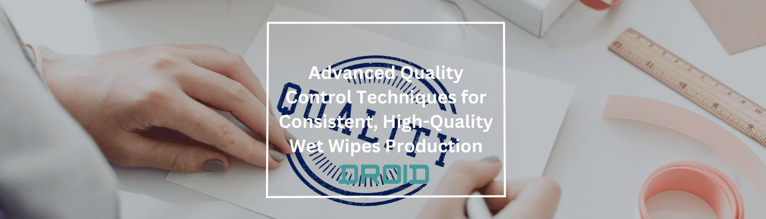 Wet Wipes Machine Buyer Guide Advanced Quality Control Techniques for Consistent High Quality Wet Wipes Production - Wet Wipes Machine Buyer Guide