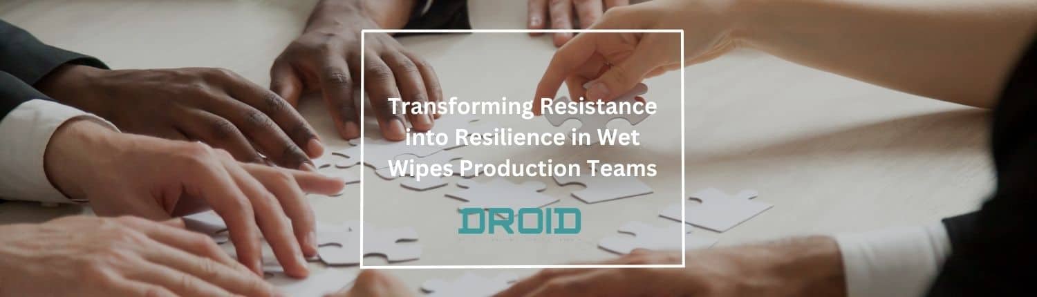 Wet Wipes Machine Buyer Guide Transforming Resistance into Resilience in Wet Wipes Production Teams - Wet Wipes Machine Buyer Guide