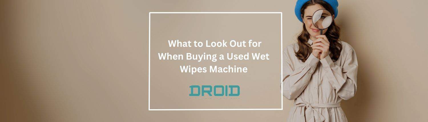 What to Look Out for When Buying a Used Wet Wipes Machine - What to Look Out for When Buying a Used Wet Wipes Machine