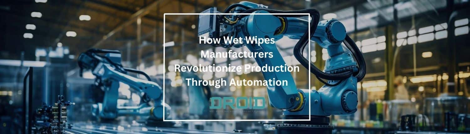 How Wet Wipes Manufacturers Revolutionize Production Through Automation - How Wet Wipes Manufacturers Revolutionize Production Through Automation