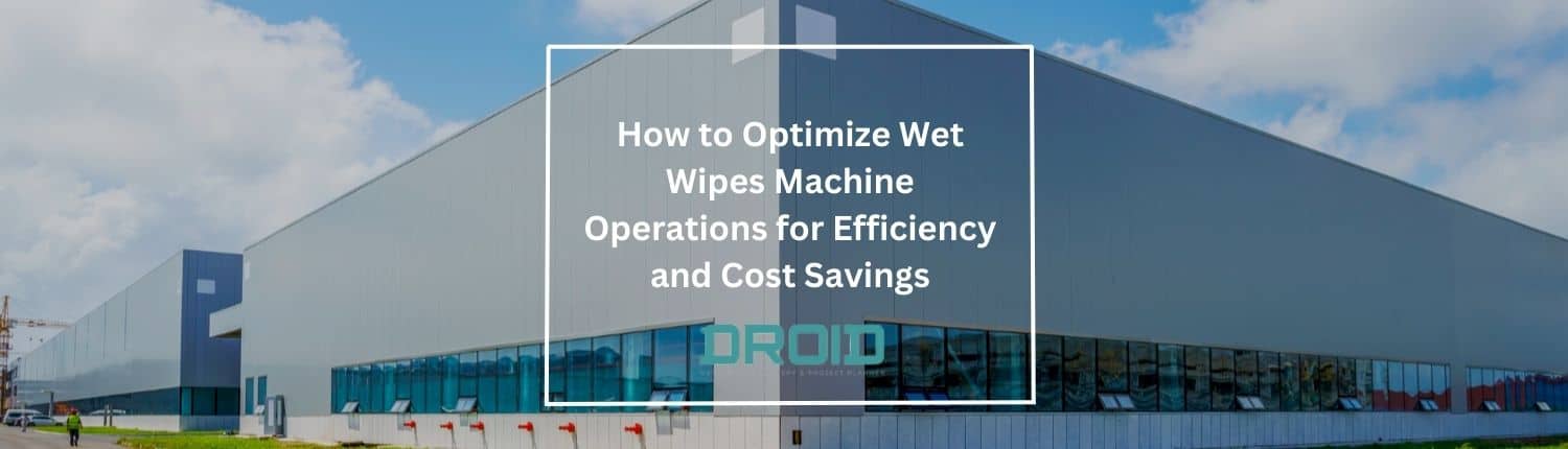 効率とコスト削減のためにウェット ワイプ マシンの動作を最適化する方法 - ウェット ワイプ マシン購入者ガイド