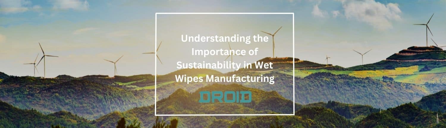 Understanding the Importance of Sustainability in Wet Wipes Manufacturing - Understanding the Importance of Sustainability in Wet Wipes Manufacturing