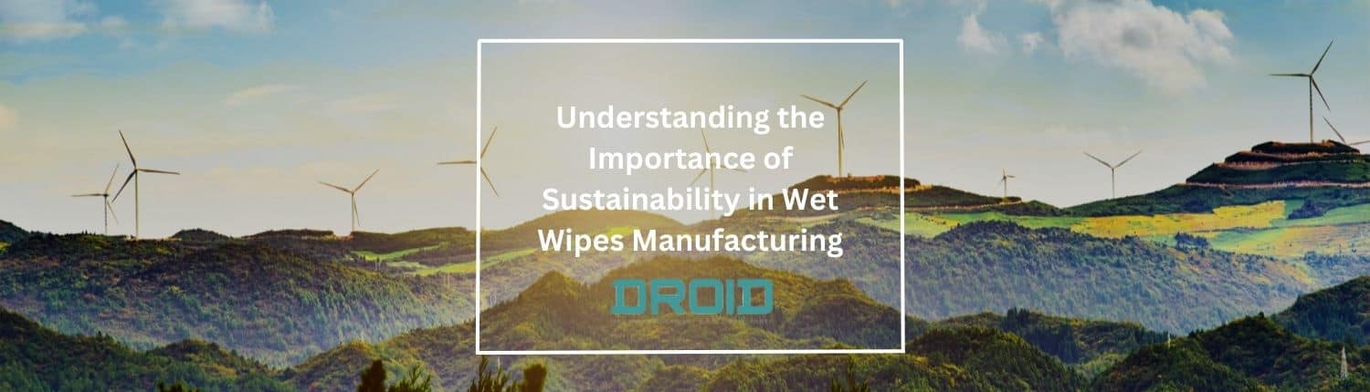 Wet Wipes Machine Buyer Guide Understanding the Importance of Sustainability in Wet Wipes Manufacturing - Wet Wipes Machine Buyer Guide