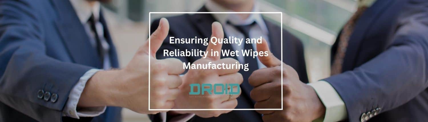 Ensuring Quality and Reliability in Wet Wipes Manufacturing - Ensuring Quality and Reliability in Wet Wipes Manufacturing