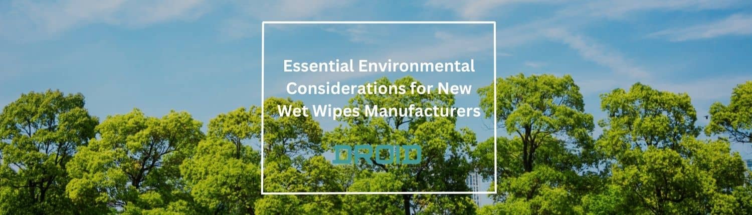 新しいウェット ワイプ メーカー向けの重要な環境考慮事項 - ウェット ワイプ機械バイヤー ガイド