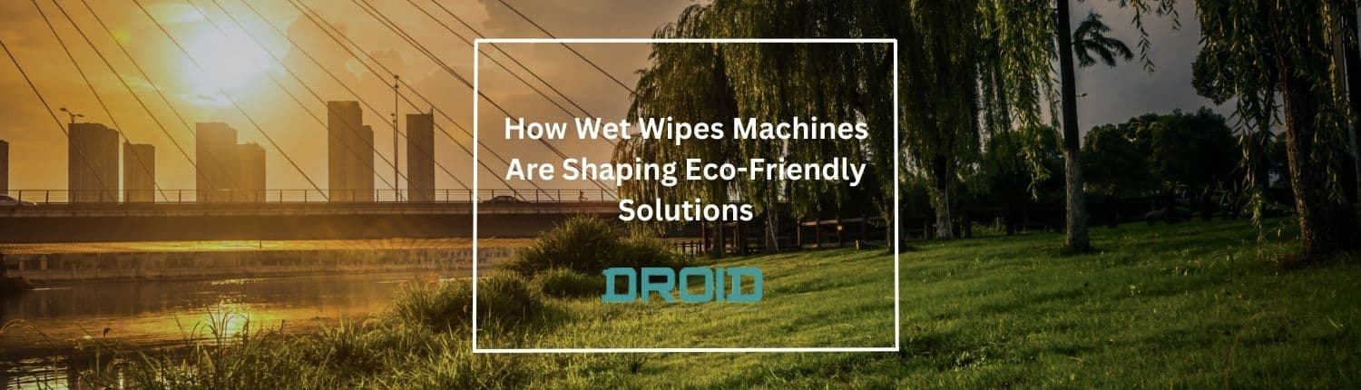 How Wet Wipes Machines Are Shaping Eco Friendly Solutions - How Wet Wipes Machines Are Shaping Eco-Friendly Solutions