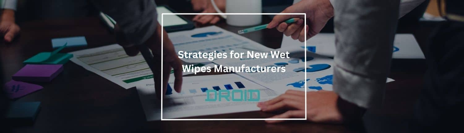 Strategies for New Wet Wipes Manufacturers - Wet Wipes Machine Buyer Guide