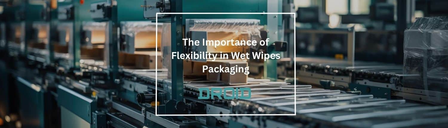 ความสำคัญของความยืดหยุ่นในบรรจุภัณฑ์ทิชชู่เปียก - คู่มือผู้ซื้อเครื่องทิชชู่เปียก
