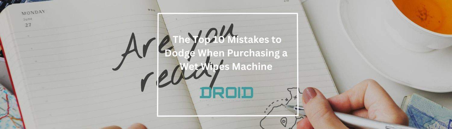 Wet Wipes Machine Buyer Guide The Top 10 Mistakes to Dodge When Purchasing a Wet Wipes Machine - Wet Wipes Machine Buyer Guide