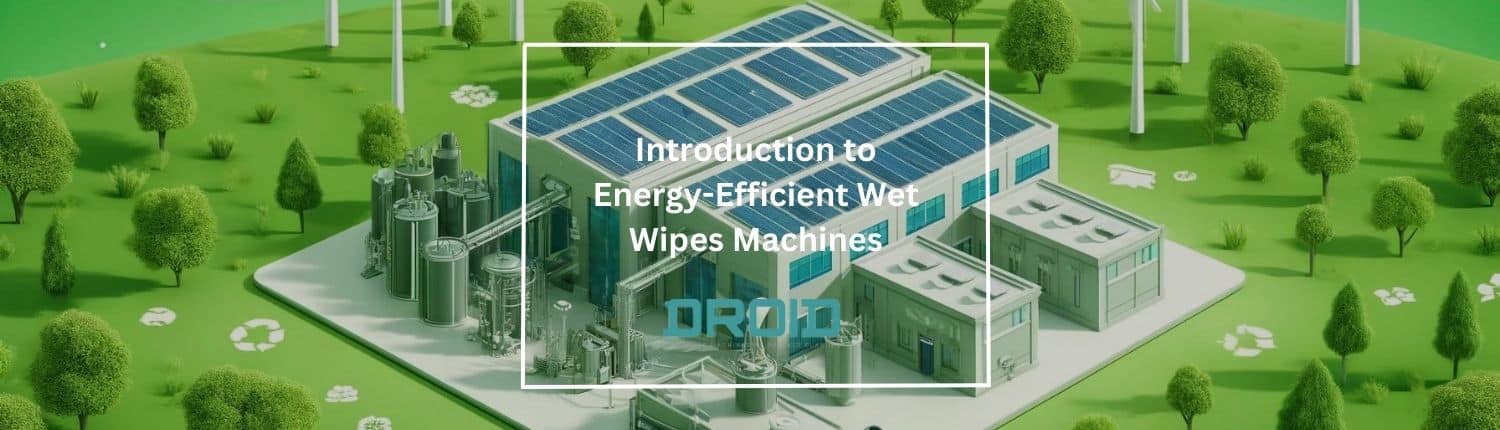 Introduction to Energy Efficient Wet Wipes Machines - Introduction to Energy-Efficient Wet Wipes Machines