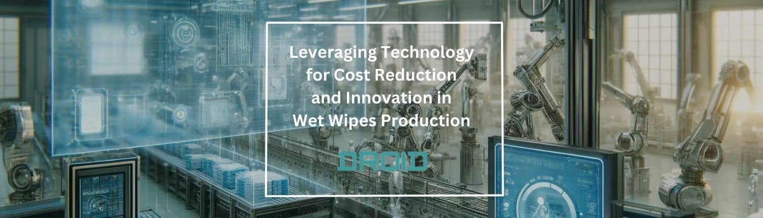 Leveraging Technology for Cost Reduction and Innovation in Wet Wipes Production - Wet Wipes Machine Buyer Guide