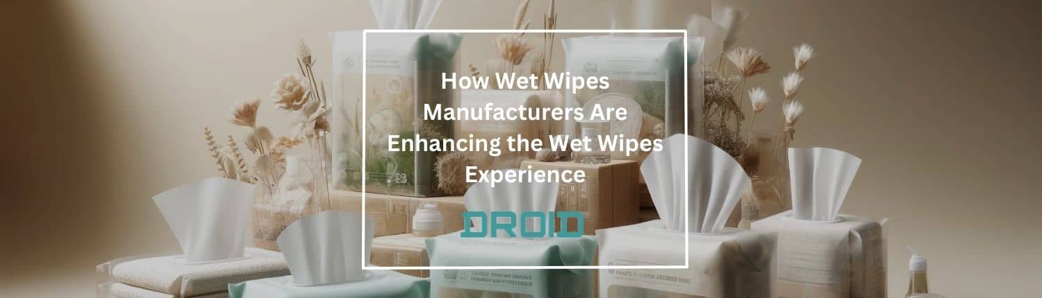 How Wet Wipes Manufacturers Are Enhancing the Wet Wipes Experience - How Wet Wipes Manufacturers Are Enhancing the Wet Wipes Experience