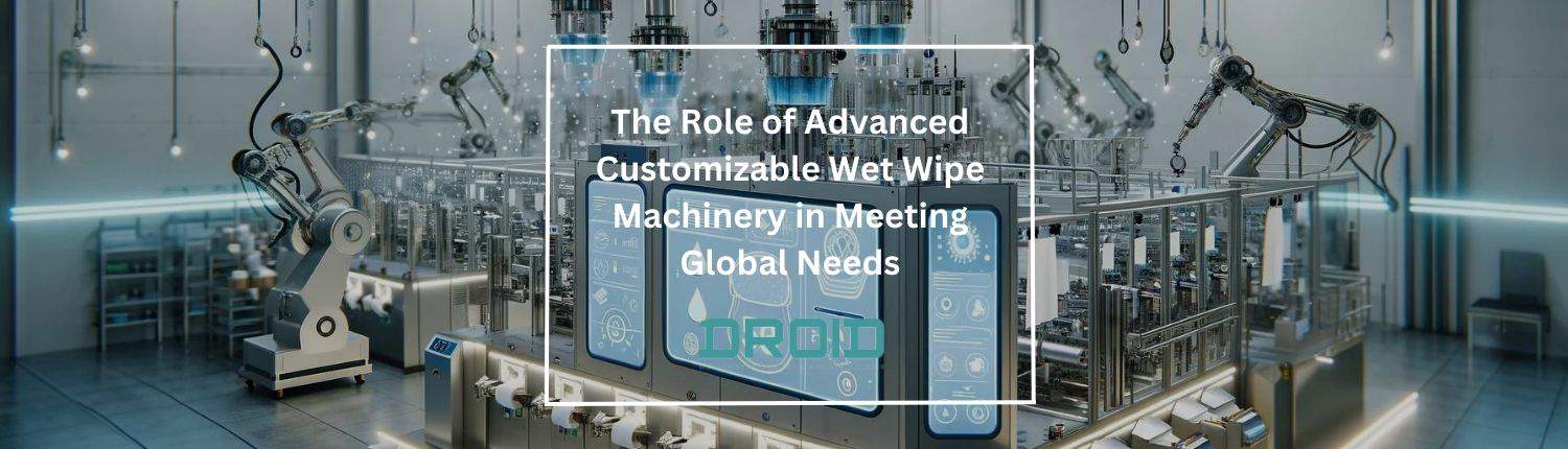 The Role of Advanced Customizable Wet Wipe Machinery in Meeting Global Needs - The Role of Advanced Customizable Wet Wipe Machinery in Meeting Global Needs
