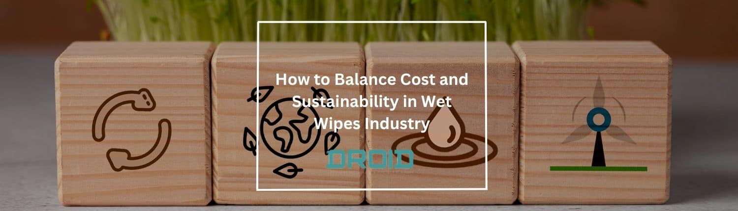 How to Balance Cost and Sustainability in Wet Wipes Industry How to Balance Cost and Sustainability in Wet Wipes Industry - How to Balance Cost and Sustainability in Wet Wipes Industry
