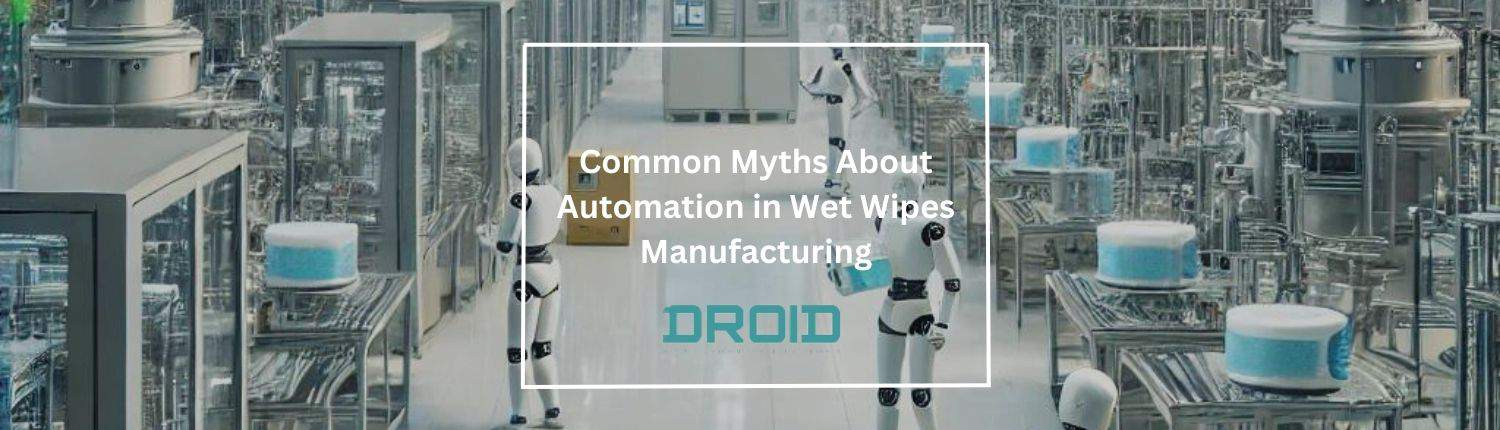 Common Myths About Automation in Wet Wipes Manufacturing - Common Myths About Automation in Wet Wipes Manufacturing
