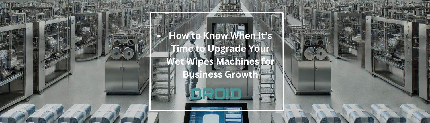 How to Know When Its Time to Upgrade Your Wet Wipes Machines for Business Growth - How to Know When It’s Time to Upgrade Your Wet Wipes Machines for Business Growth