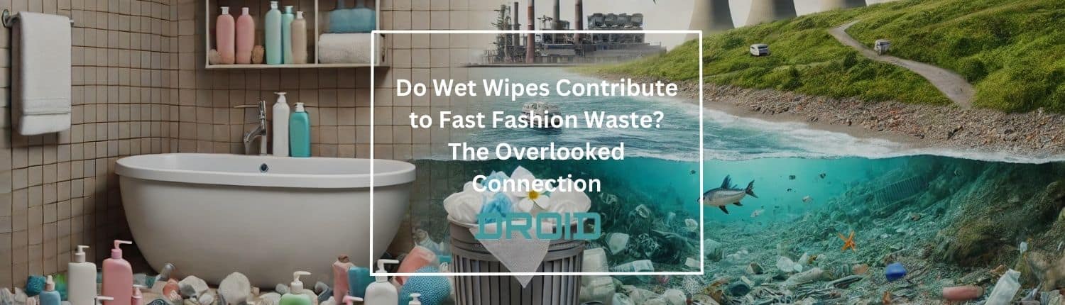 Do Wet Wipes Contribute to Fast Fashion Waste The Overlooked Connection - Do Wet Wipes Contribute to Fast Fashion Waste? The Overlooked Connection
