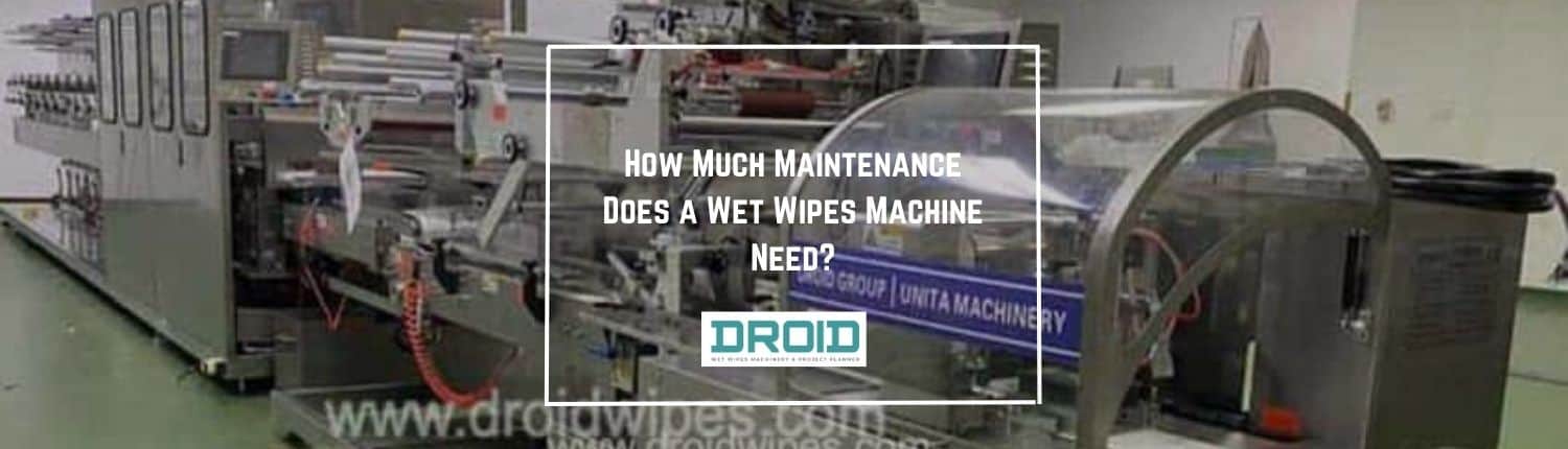 How Much Maintenance Does a Wet Wipes Machine Need - How Much Maintenance Does a Wet Wipes Machine Need?