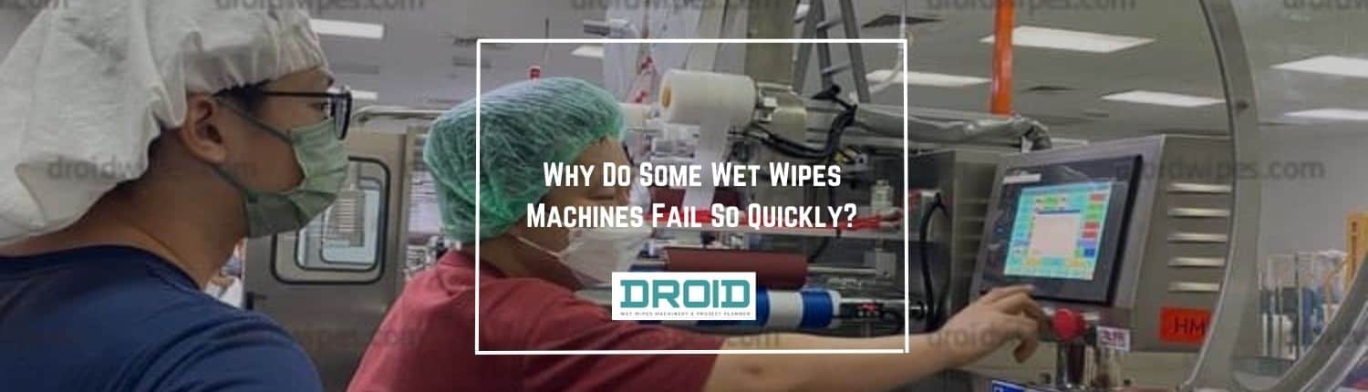 Why Do Some Wet Wipes Machines Fail So Quickly - Why Do Some Wet Wipes Machines Fail So Quickly?