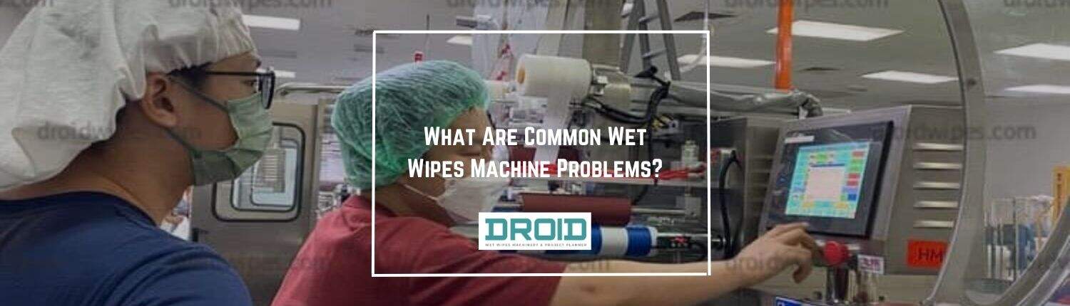 What Are Common Wet Wipes Machine Problems - What Are Common Wet Wipes Machine Problems?