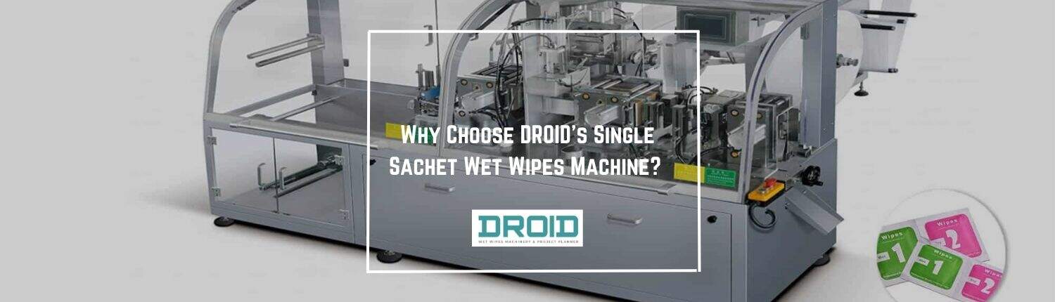 Why Choose DROIDs Single Sachet Wet Wipes Machine - Why Choose DROID's Single Sachet Wet Wipes Machine?