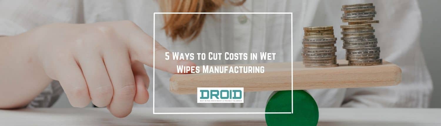 5 Ways to Cut Costs in Wet Wipes Manufacturing - 5 Ways to Cut Costs in Wet Wipes Manufacturing