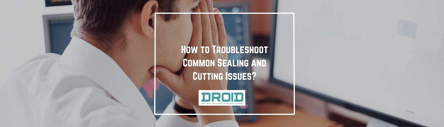 How to Troubleshoot Common Sealing and Cutting Issues - How to Troubleshoot Common Sealing and Cutting Issues?